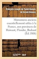 Monumens Anciens Essentiellement Utiles a la France, Aux Provinces de Hainaut, Flandre,: Brabant, Namur, Artois, Lia(c)GE, Hollande, Za(c)Lande, Frise, Cologne, Et Autres Pays Limitrophes 2014526664 Book Cover