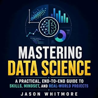 Mastering Data Science: A Practical, End-to-End Guide to Skills, Mindset, and Real-World Projects Audiobook By Jason Whitmore