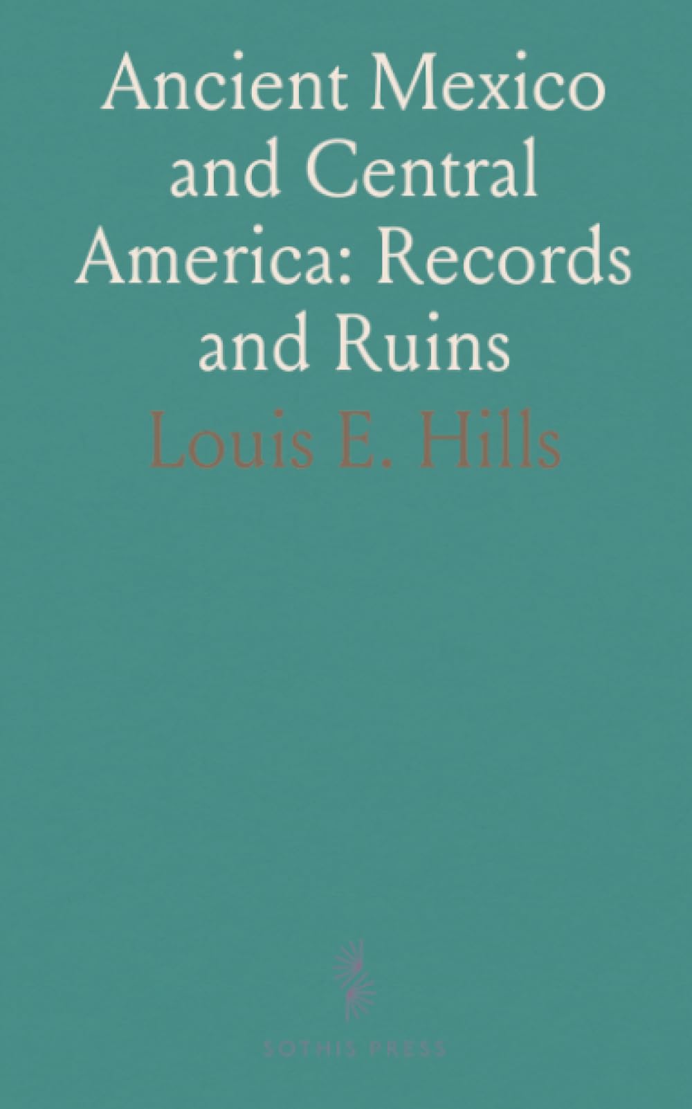 Ancient Mexico and Central America: Records and Ruins: Evidence-based studies of artifacts, rituals, and sacred symbols from Olmec to Maya