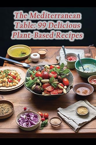 The Mediterranean Table: 99 Delicious Plant-Based Recipes
