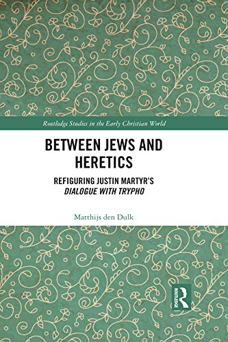 Between Jews and Heretics: Refiguring Justin Martyr’s Dialogue with Trypho (Routledge Studies in the Early Christian World)
