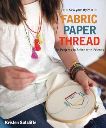 Fabric Paper Thread: 26 Projects to Sew & Embellish • 25 Embroidery Stitches book cover