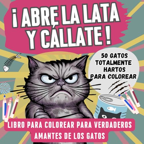 Abre la lata y cállate! 50 gatos hartos para colorear: El regalo perfecto para amantes de los gatos con sentido del humor