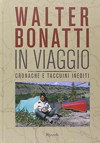 Walter Bonatti. In viaggio. Cronache e taccuini inediti Walter Bonatti. In viaggio. Cronache e taccuini inediti