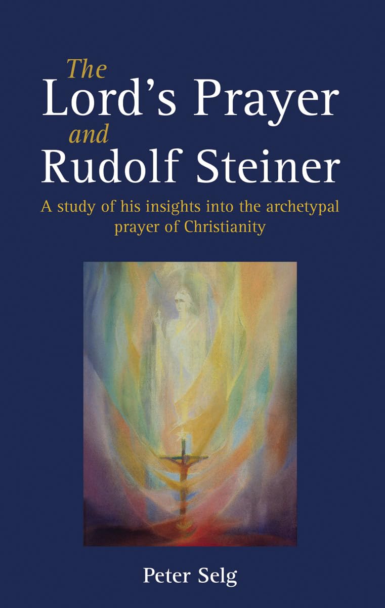 The Lord's Prayer and Rudolf Steiner : A study of his insights into the archetypal prayer of Christianity