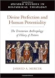 Divine Perfection and Human Potentiality: The Trinitarian Anthropology of Hilary of Poitiers (Oxford Studies in Historical Theology)