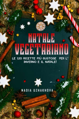 Natale Vegetariano: Le 120 ricette più gustose per L‘ inverno e il Natale!
