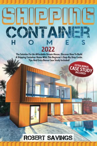  SHIPPING CONTAINER HOMES: The Solution For An Affordable Dream-House. Discover How To Build A Shipping Container Home With This Beginner\'s Step-By-Step Guide. Tips And Extra Bonus Case Study Included!