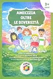 Amicizia Oltre le Diversità: Una storia per bambini su amicizia, inclusione e diversità [Libro Illustrato per bambini dai 3 anni in su]