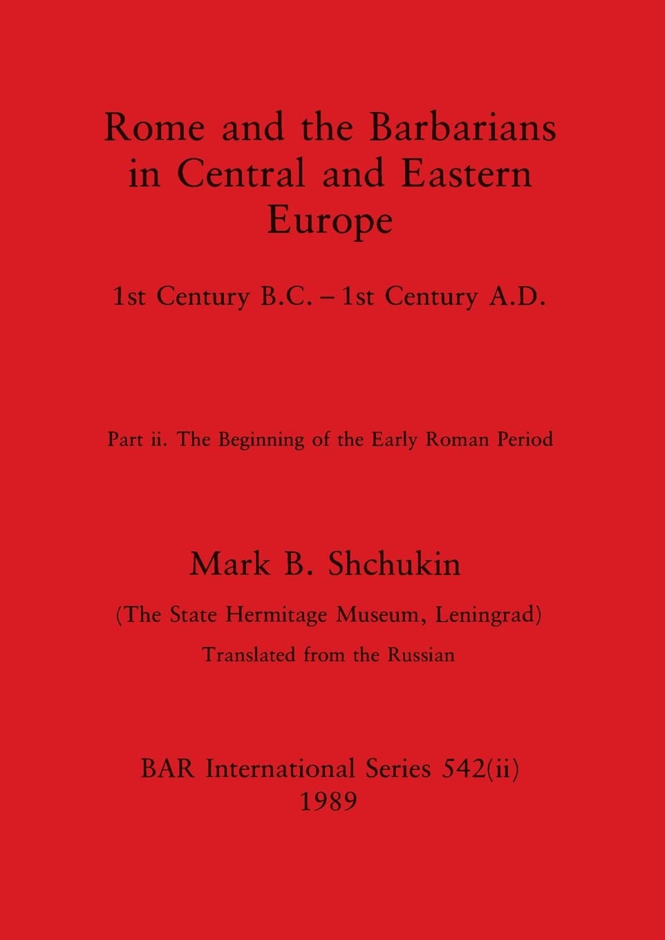 Rome and the Barbarians in Central and Eastern Europe, Part ii: 1st Century B.C. - 1st Century A.D. The Beginning of the Early Roman Period: 542 (BAR International)