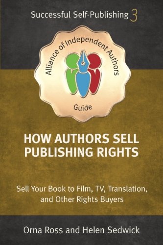 How Authors Sell Publishing Rights: Sell Your Book to Film, TV, Translation, and Other Rights Buyers (An Alliance of Independent Authors Guide: Self-Publishing Success Series)