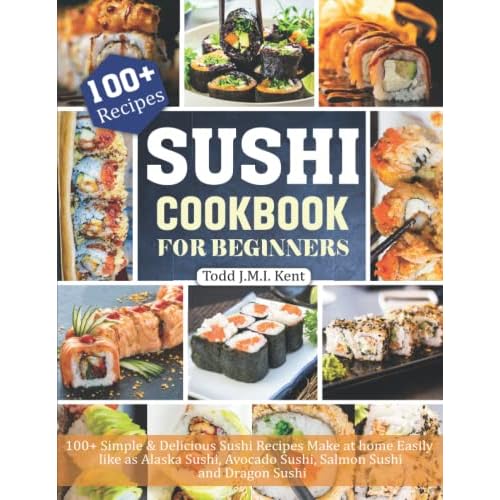Sushi Cookbook For Beginners: 100+ Simple & Delicious Sushi Recipes Make at home Easily Like as Alaska Sushi, Avocado Sushi, Salmon Sushi and Dragon Sushi