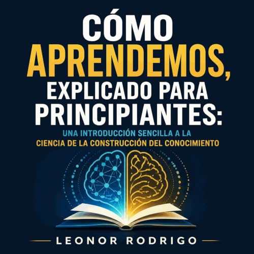 『C&oacute;mo aprendemos, explicado para principiantes: Una introducci&oacute;n sencilla a la ciencia de la construcci&oacute;
