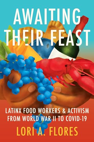 Awaiting Their Feast: Latinx Food Workers and Activism from World War II to COVID-19 (Latinx...