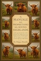 IL MANUALE DEL PROPRIETARIO DEL BOVINO HIGHLANDS: Guida approfondita alla cura del bestiame delle Highlands per lo sviluppo di sistemi di habitat ... mandria e successo agricolo a lungo termine B0G39P4PCX Book Cover