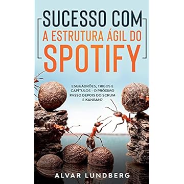 Capa do livro Sucesso com a Estrutura Ágil do Spotify: Esquadrões, Tribos e Capítulos - O Próximo Passo Depois do Scrum e Kanban?