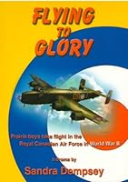 Flying to Glory: Prairie Boys Take Flight in the Royal Canadian Air Force in World War II: A Drama 0968786162 Book Cover