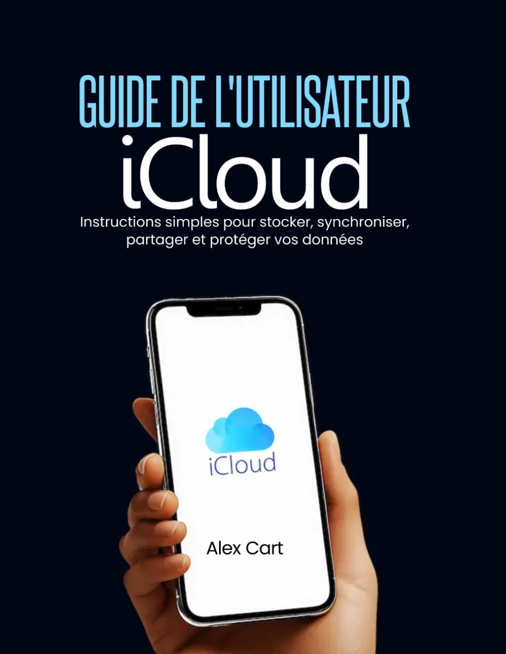 Guide de l'utilisateur iCloud: Instructions simples pour stocker, synchroniser, partager et protéger vos données