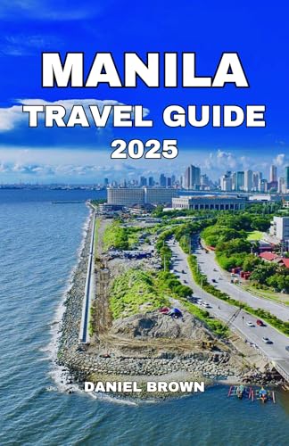MANILA TRAVEL GUIDE 2025: Experience the Best Attractions, Beaches, Museums, Shopping, Festivals, Watersports and Outdoor Activities. (English Edition) - BROWN, DANIEL
