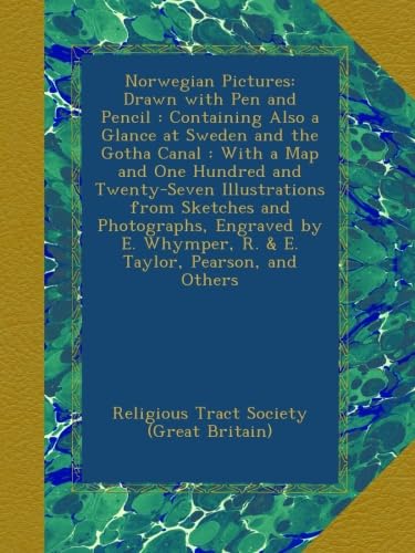 Norwegian Pictures: Drawn with Pen and Pencil : Containing Also a Glance at Sweden and the Gotha Canal : With a Map and One Hundred and Twenty-Seven ... Whymper, R. & E. Taylor, Pearson, and Others