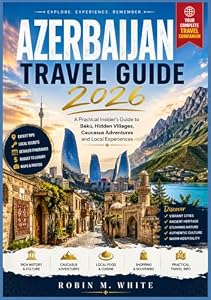 AZERBAIJAN TRAVEL GUIDE 2026: A Practical Insider’s Guide to Baku, Hidden Villages, Caucasus Adventures and Local Experiences (Robin M. White's Ultimate Travel and Tourist Guides)