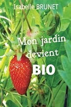 Download Mon jardin devient bio : comment passer d'un jardinage conventionnel à un jardinage biologique ? PDF