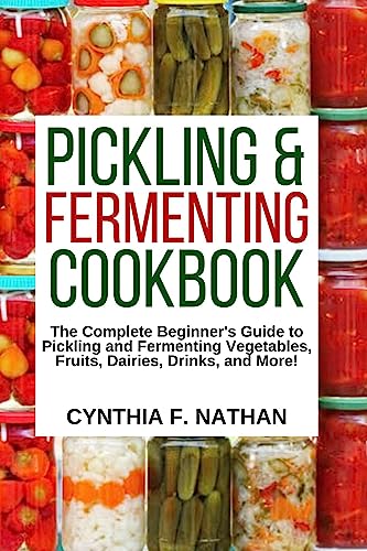 Pickled and Fermenting Cookbook : The Complete Beginner’s Guide to Pickling and Fermenting Vegetables, Fruits, Dairies, Drinks, and More! (English Edition)