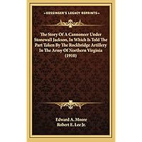 The Story Of A Cannoneer Under Stonewall Jackson, In Which Is Told The Part Taken By The Rockbridge Artillery In The Army Of Northern Virginia