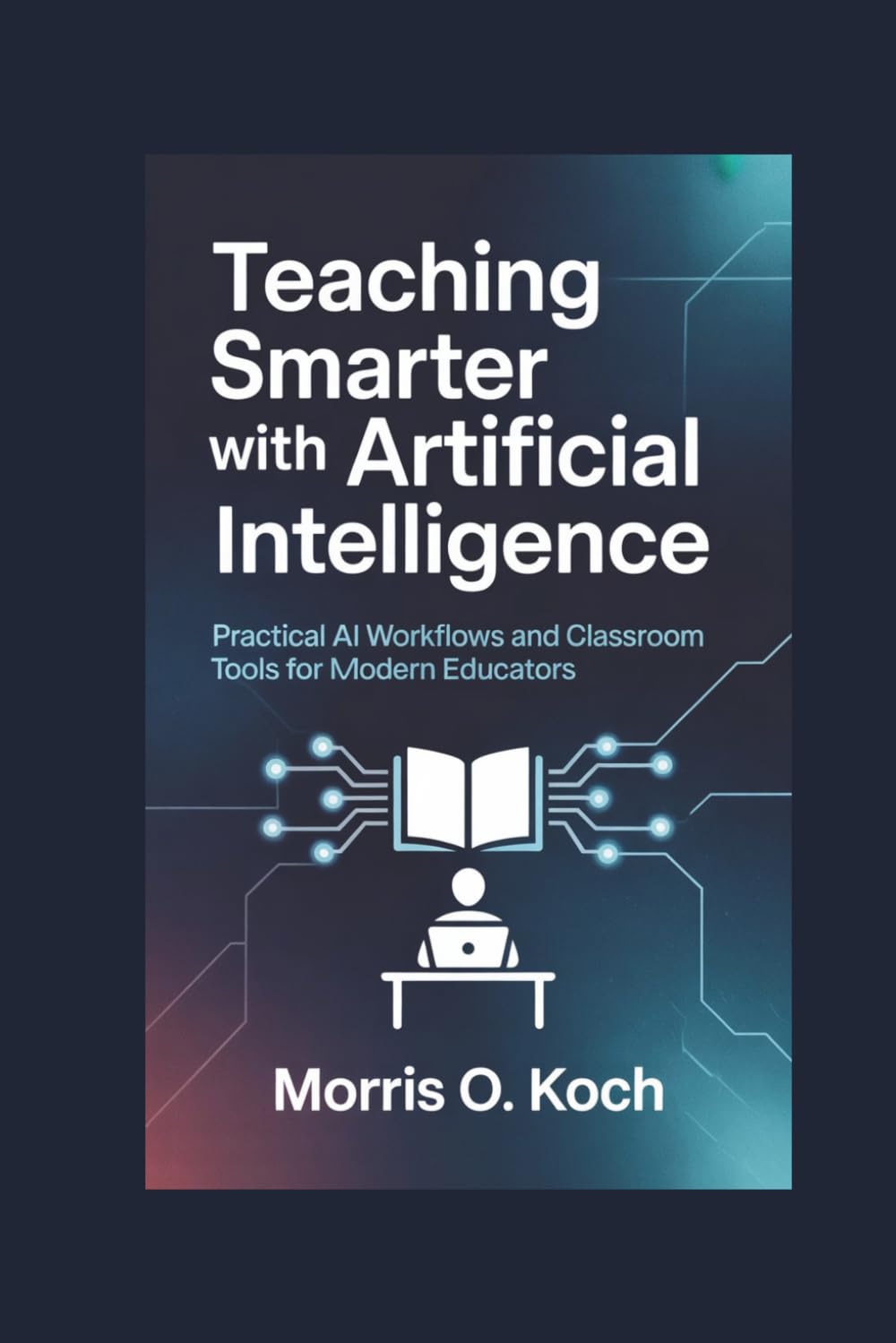 Teaching Smarter with Artificial Intelligence: Practical AI Workflows and Classroom Tools for Modern Educators