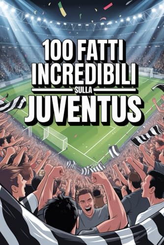 100 Fatti Incredibili Sul Calcio Juventus: Curiosità, record e storie leggendarie della squadra bianconera che ha conquistato il mondo.