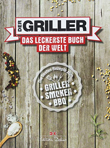 Der Griller: Das leckerste Buch der Welt - Die besten Rezepte zum Grillen, Smoken, BBQ
