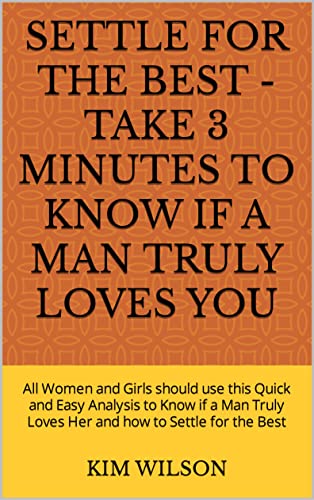 SETTLE FOR THE BEST - TAKE 3 MINUTES TO KNOW IF A MAN TRULY LOVES YOU: All Women and Girls should take this Quick and Easy Test to Know if a Man Truly Loves Her and how to Settle for the Best