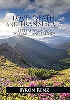 LOVE, DEATH, AND TRANSIENCE: LETTERS FROM DAD TO FAMILY AND FRIENDS 1514401096 Book Cover