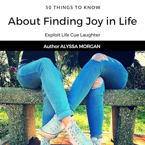 50 Things to Know About Finding Joy in Life (Written by Alyssa Morgan, 50 Things to Know)