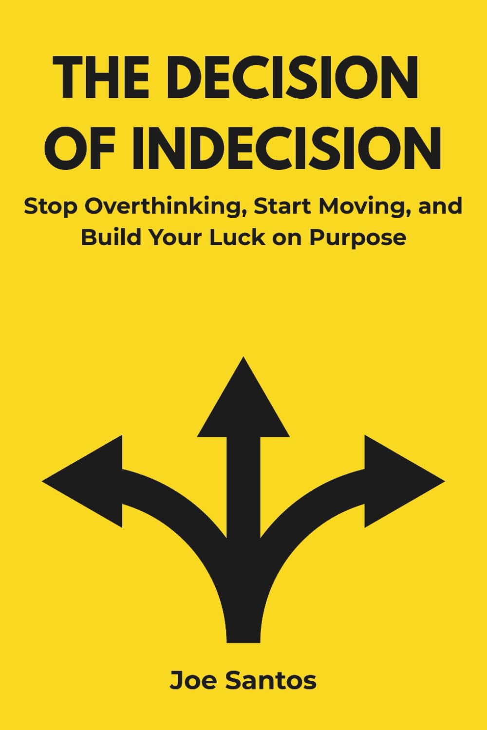 The Decision of Indecision: Stop Overthinking, Start Moving, and Build Your Luck on Purpose