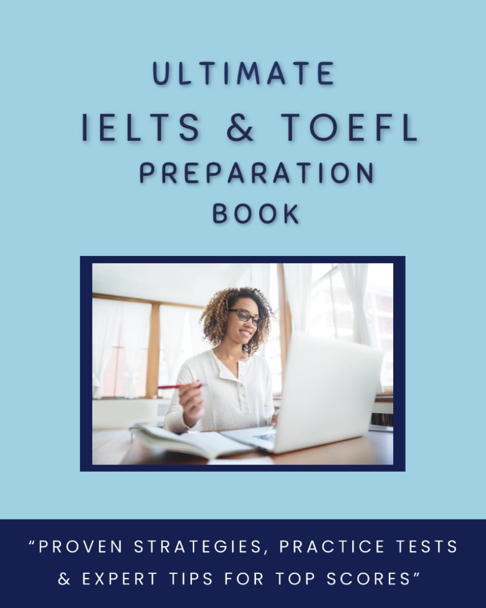 Ultimate IELTS & TOEFL Preparation Book: Speaking,Writing,Reading,Listening Tips and Practice.Step-by-Step Techniques for Top Scores