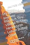 My Spiritual journey FRom A Tiny Village to The Himalayan Lahari Babaji Cave: Autobiography of A Village Yogi (ஸ்ரீகாஞ்சிப் பெரியவாளின் கருணை அதிசயங்கள்)