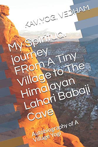 My Spiritual journey FRom A Tiny Village to The Himalayan Lahari Babaji Cave: Autobiography of A Village Yogi (ஸ்ரீகாஞ்சிப் பெரியவாளின் கருணை அதிசயங்கள்)