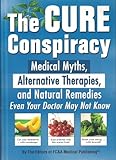 The Cure Conspiracy: Medical Myths, Alternative Therapies, and Natural Remedies Even Your Doctor May Not Know
