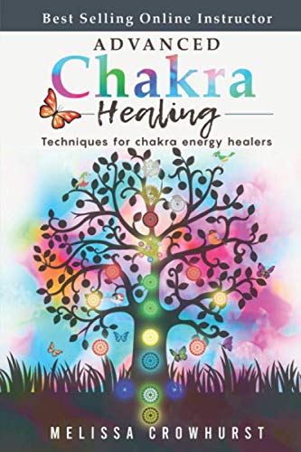 Advanced Chakra Healing: Techniques for Chakra Energy Healers