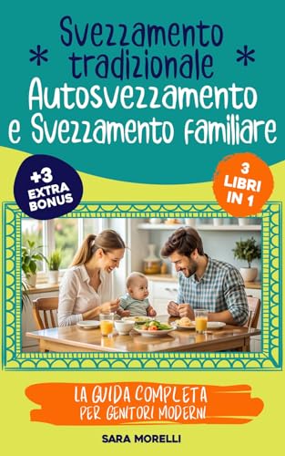 Svezzamento Tradizionale, Autosvezzamento e Svezzamento Familiare (3 libri in 1): La Guida Completa per Genitori Moderni: Come Affrontare lo Svezzamento ... e Crescita per Genitori Consapevo