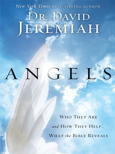 Angels: Who They Are and How They Help...What the Bible