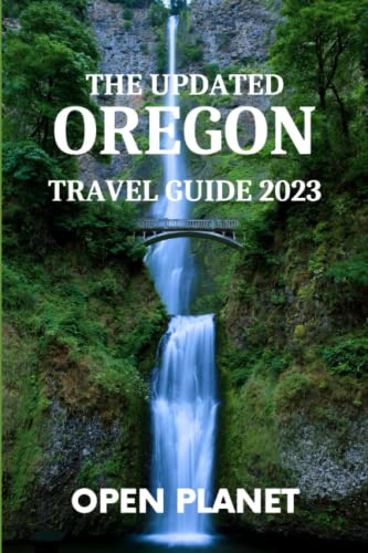 THE UPDATED OREGON TRAVEL GUIDE 2023: A Simple Guide to Exploring the Natural Wonders. Filled with All Information You Need to Plan & Experience an Unforgettable Vacation in This Beautiful Stat