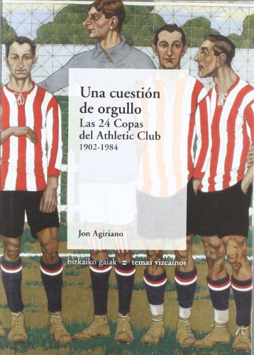 Una Cuestión De Orgullo - Las 24 Copas Del Athletic Club. 1902-1984 (Bizkaiko Gaiak Temas Vizcai)