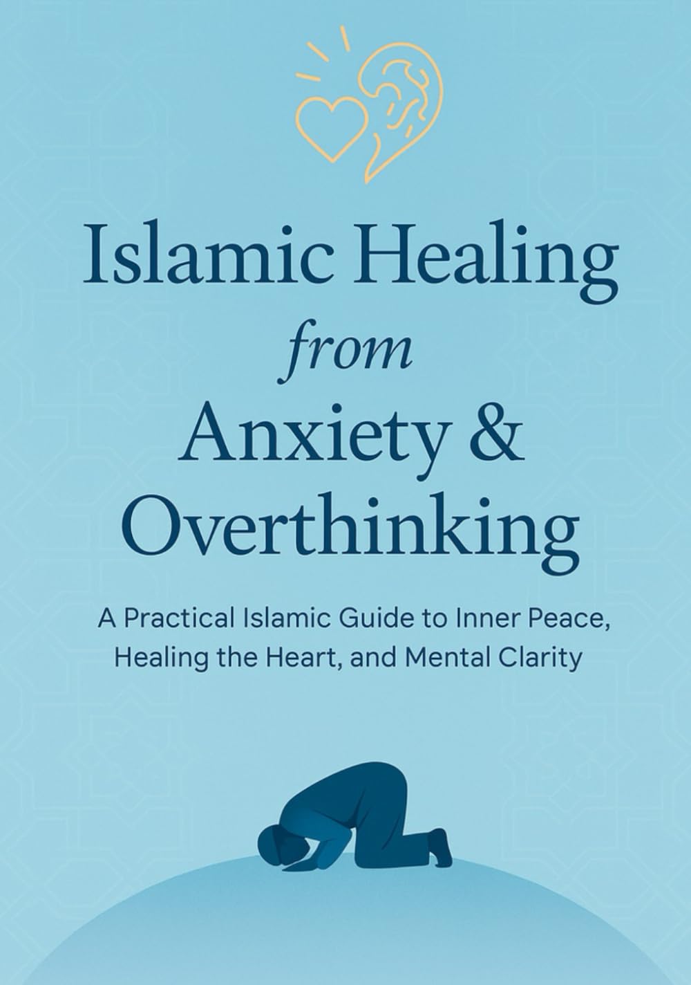Islamic Healing from Anxiety & Overthinking: A Practical Islamic Guide to Inner Peace, Healing the Heart, and Mental Clarity