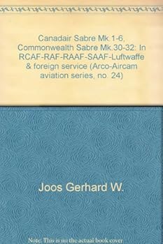 Canadair Sabre Mk.1-6, Commonwealth Sabre Mk.30-32: In RCAF-RAF-RAAF-SAAF-Luftwaffe & foreign service (Arco-Aircam aviation series, no. 24) - Book #24 of the ARCO Aircam