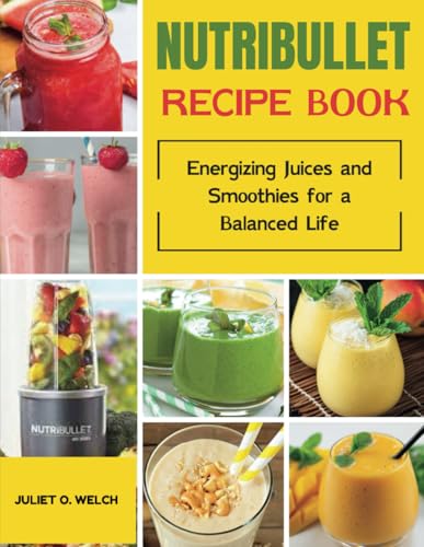 Nutribullet Recipe Book: Energizing Juices And Smoothies For A Balanced Life