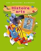 Les Dossiers Hachette Histoire Cycle 2 - Histoire Des Arts - Livre de l'Élève - Ed. 2013 2011181119 Book Cover