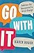 Go With It: Embrace the Unexpected to Drive Change