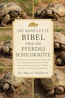 DIE KOMPLETTE BIBEL ÜBER DIE PFERDESCHILDKRÖTE: Verständnis der saisonalen Zyklen, der Panzergesundheit, des Grabverhaltens und des langfristigen Wohlbefindens von Steppenschildkröten B0G1T6WFVV Book Cover